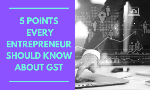 5 Points every Entrepreneur should know about GST