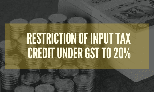 Restriction of Input Tax Credit under GST to 20%