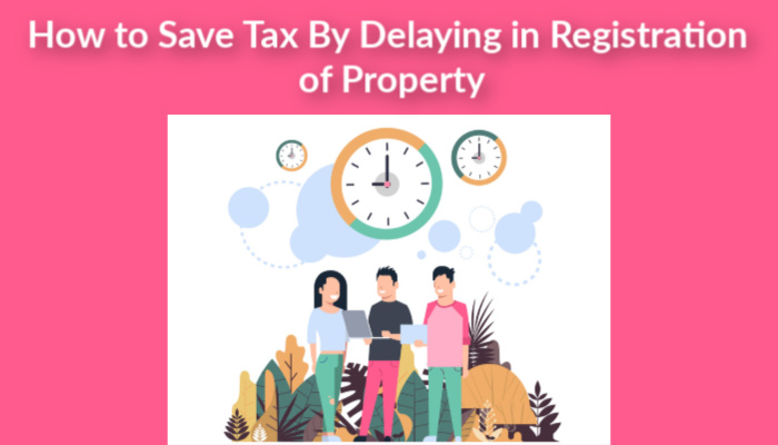How to save tax by delaying in registration of property 